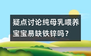 疑點討論：純母乳喂養(yǎng)寶寶易缺鐵鋅嗎？