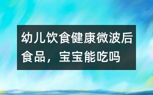 幼兒飲食健康：微波后食品，寶寶能吃嗎