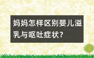 媽媽怎樣區(qū)別嬰兒溢乳與嘔吐癥狀？