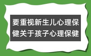 要重視新生兒心理保?。宏P(guān)于孩子心理保健的知識(shí)