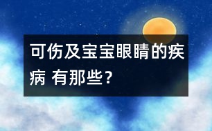 可傷及寶寶眼睛的疾病 有那些？