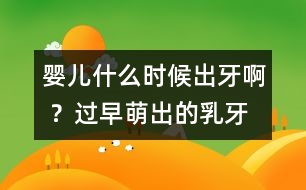 嬰兒什么時候出牙啊 ？過早萌出的乳牙