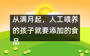 從滿月起，人工喂養(yǎng)的孩子就要添加的食品有哪些？