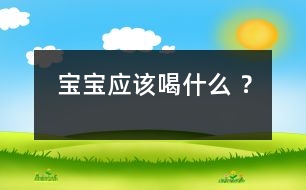 寶寶應(yīng)該喝什么 ？