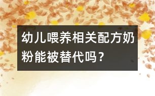 幼兒喂養(yǎng)相關：配方奶粉能被替代嗎？