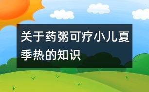 關(guān)于藥粥可療小兒夏季熱的知識(shí)