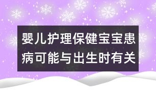 嬰兒護理保?。簩殞毣疾】赡芘c出生時有關(guān)