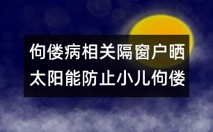 佝僂病相關：隔窗戶曬太陽能防止小兒佝僂病嗎？