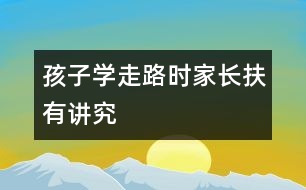 孩子學(xué)走路時(shí)家長(zhǎng)扶有講究