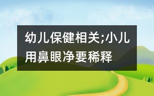 幼兒保健相關(guān);小兒用“鼻眼凈”要稀釋嗎？