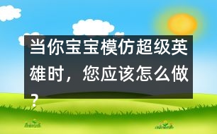 當(dāng)你寶寶模仿超級英雄時(shí)，您應(yīng)該怎么做？