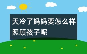 天冷了媽媽要怎么樣照顧孩子呢