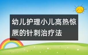 幼兒護(hù)理：小兒高熱驚厥的針刺治療法