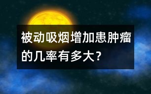 被動(dòng)吸煙增加患腫瘤的幾率有多大？