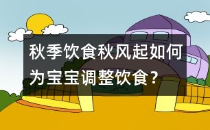 秋季飲食：秋風起如何為寶寶調整飲食？