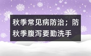 秋季常見病防治；防秋季腹瀉要勤洗手