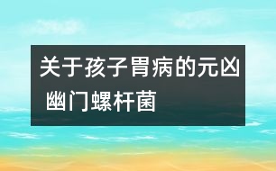 關(guān)于孩子胃病的元兇 幽門螺桿菌