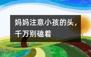 媽媽注意：小孩的頭，千萬別磕著