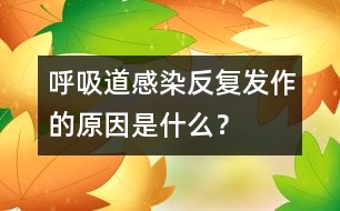 呼吸道感染反復發(fā)作的原因是什么？