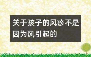 關(guān)于孩子的風(fēng)疹不是因為“風(fēng)”引起的