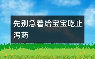 先別急著給寶寶吃止瀉藥