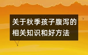 關(guān)于秋季孩子腹瀉的相關(guān)知識(shí)和好方法