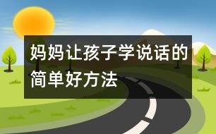 媽媽讓孩子學(xué)說話的簡單好方法