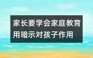 家長要學(xué)會家庭教育用暗示對孩子作用