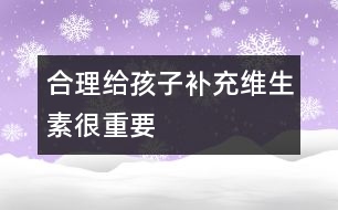 合理給孩子補充維生素很重要