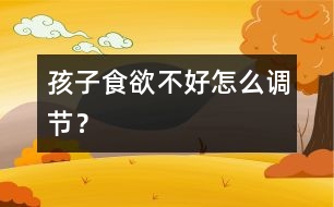 孩子食欲不好怎么調(diào)節(jié)？