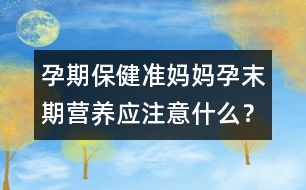 孕期保?。簻蕥寢屧心┢跔I養(yǎng)應(yīng)注意什么？