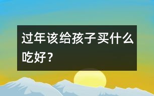 過年該給孩子買什么吃好？