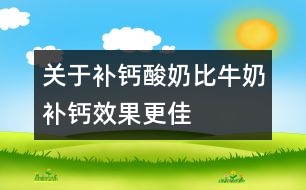 關(guān)于補(bǔ)鈣：酸奶比牛奶補(bǔ)鈣效果更佳