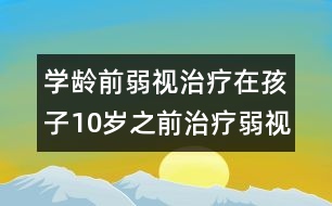 學齡前弱視治療：在孩子10歲之前治療弱視