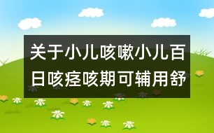 關(guān)于小兒咳嗽：小兒百日咳痙咳期可輔用舒喘靈