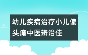 幼兒疾病治療：小兒偏頭痛中醫(yī)辨治佳