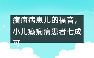 癲癇病患兒的福音，小兒癲癇病患者七成可治愈