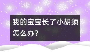 我的寶寶長(zhǎng)了小胡須怎么辦？