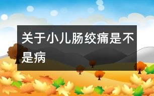 關于小兒腸絞痛是不是病