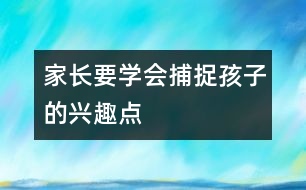 家長要學(xué)會捕捉孩子的興趣點