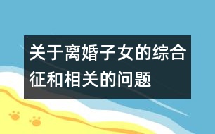 關(guān)于離婚子女的綜合征和相關(guān)的問題