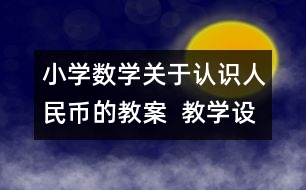 小學數(shù)學關于認識人民幣的教案  教學設計