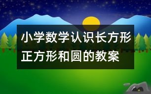 小學(xué)數(shù)學(xué)認(rèn)識(shí)長(zhǎng)方形、正方形和圓的教案 教學(xué)資料 教學(xué)設(shè)計(jì)