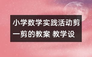 小學(xué)數(shù)學(xué)實踐活動：剪一剪的教案 教學(xué)設(shè)計與反思