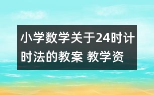 小學(xué)數(shù)學(xué)關(guān)于24時(shí)計(jì)時(shí)法的教案 教學(xué)資料教學(xué)設(shè)計(jì)