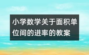 小學(xué)數(shù)學(xué)關(guān)于面積單位間的進(jìn)率的教案 教學(xué)資料 教學(xué)設(shè)計