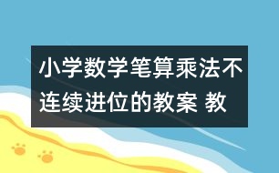 小學(xué)數(shù)學(xué)筆算乘法（不連續(xù)進(jìn)位的教案 教學(xué)設(shè)計(jì)與教學(xué)反思