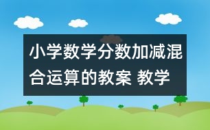 小學(xué)數(shù)學(xué)分數(shù)加減混合運算的教案 教學(xué)資料 教學(xué)設(shè)計