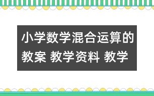 小學(xué)數(shù)學(xué)混合運算的教案 教學(xué)資料 教學(xué)設(shè)計