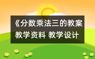 《分?jǐn)?shù)乘法（三的教案 教學(xué)資料 教學(xué)設(shè)計(jì)